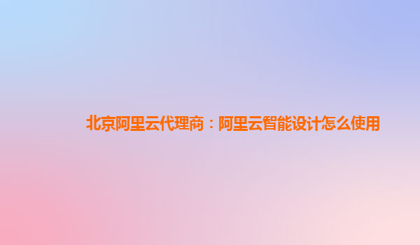 北京阿里云代理商：阿里云智能设计怎么使用