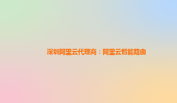 深圳阿里云代理商：阿里云智能路由
