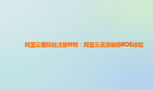 阿里云国际站注册教程：阿里云资源编排ROS体验