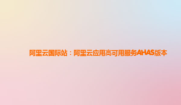 阿里云国际站：阿里云应用高可用服务AHAS版本