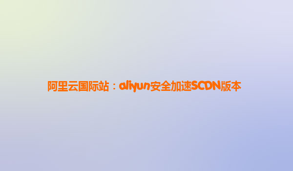 阿里云国际站：aliyun安全加速SCDN版本