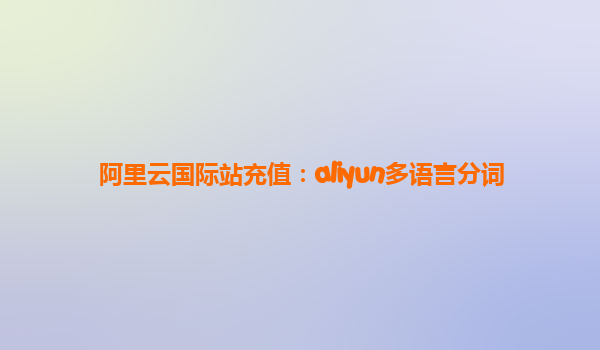 阿里云国际站充值：aliyun多语言分词