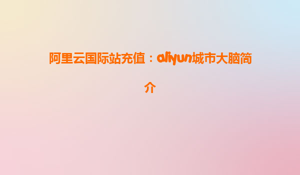 阿里云国际站充值：aliyun城市大脑简介