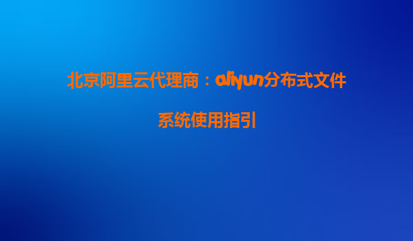 北京阿里云代理商：aliyun分布式文件系统使用指引