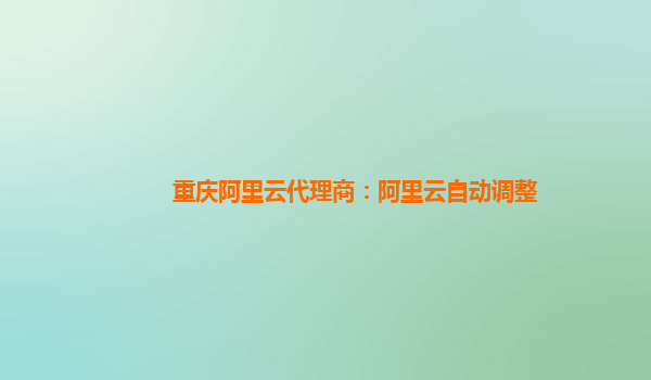 重庆阿里云代理商：阿里云自动调整