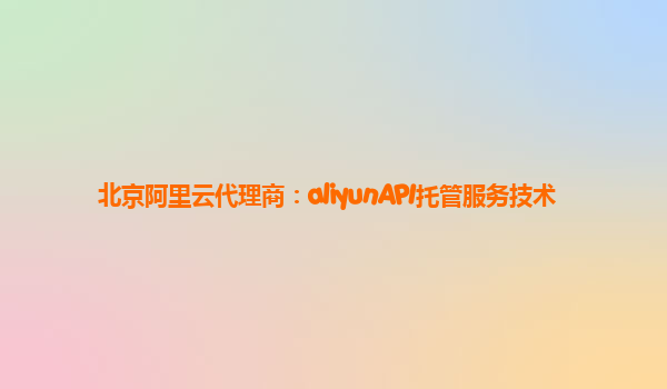 北京阿里云代理商：aliyunAPI托管服务技术