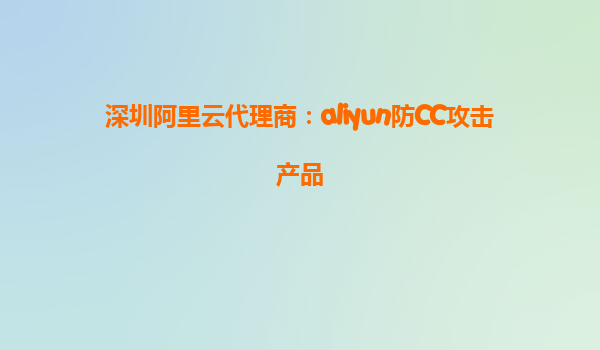深圳阿里云代理商：aliyun防CC攻击产品