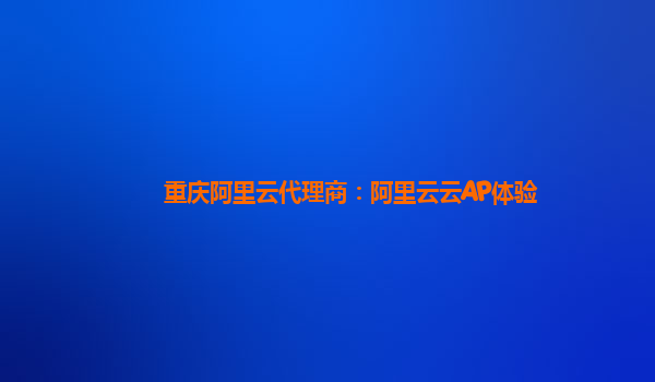 重庆阿里云代理商：阿里云云AP体验