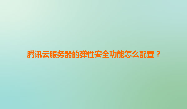 腾讯云服务器的弹性安全功能怎么配置？