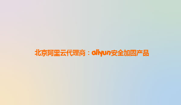 北京阿里云代理商：aliyun安全加固产品