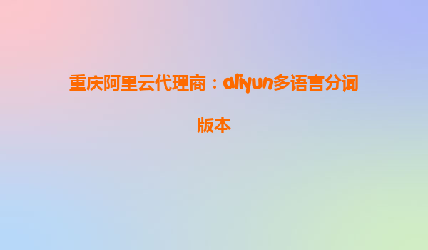重庆阿里云代理商：aliyun多语言分词版本