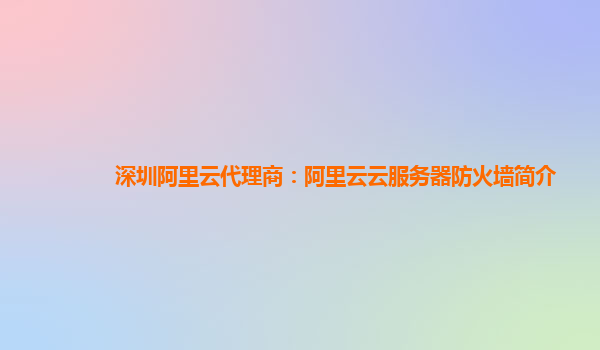 深圳阿里云代理商：阿里云云服务器防火墙简介