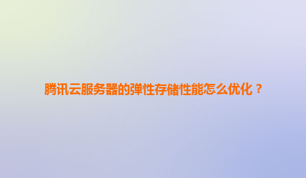 腾讯云服务器的弹性存储性能怎么优化？