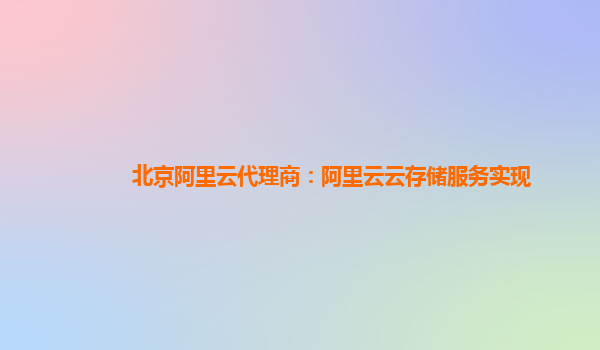 北京阿里云代理商：阿里云云存储服务实现