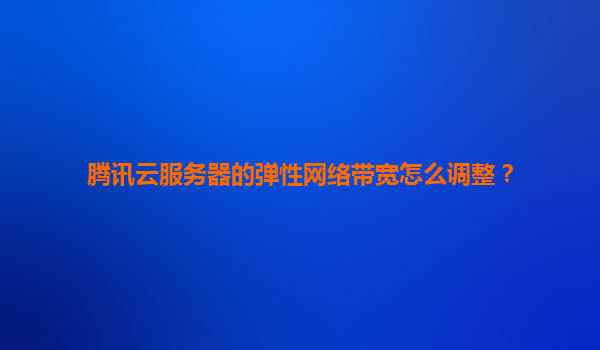 腾讯云服务器的弹性网络带宽怎么调整？