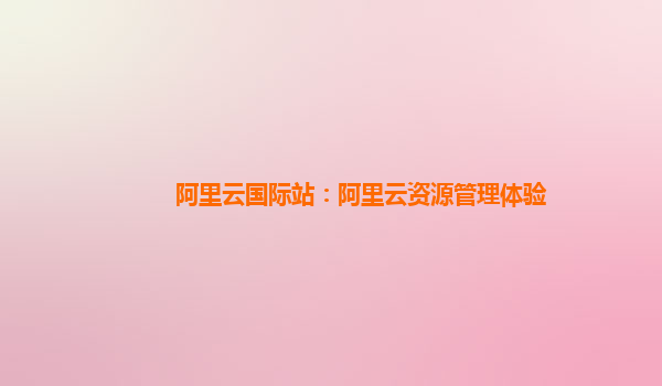 阿里云国际站：阿里云资源管理体验