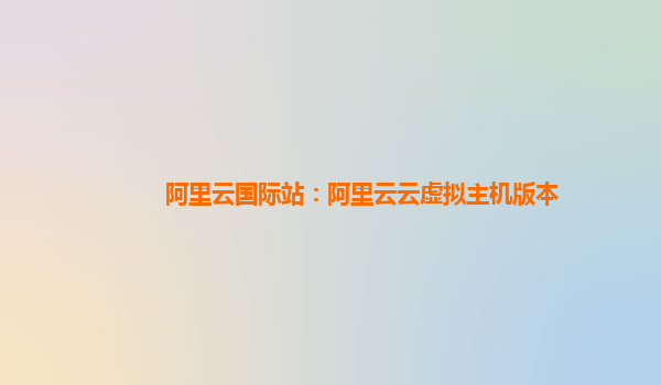 阿里云国际站：阿里云云虚拟主机版本