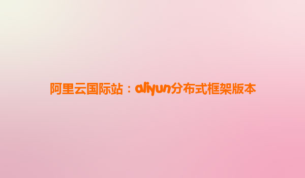 阿里云国际站：aliyun分布式框架版本