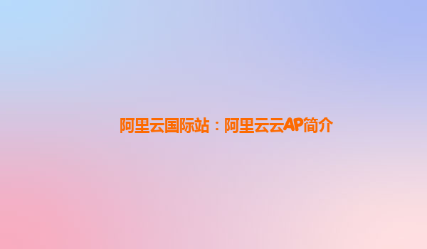 阿里云国际站：阿里云云AP简介