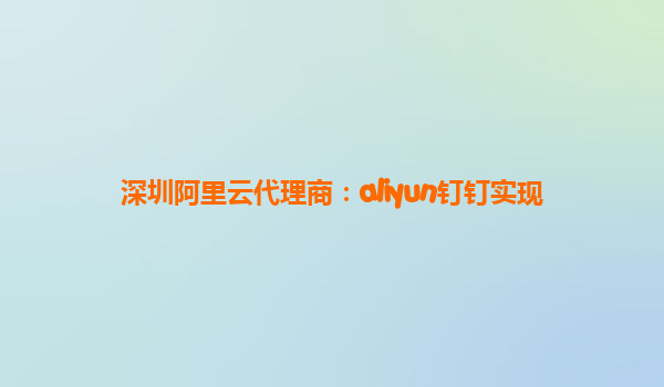 深圳阿里云代理商：aliyun钉钉实现
