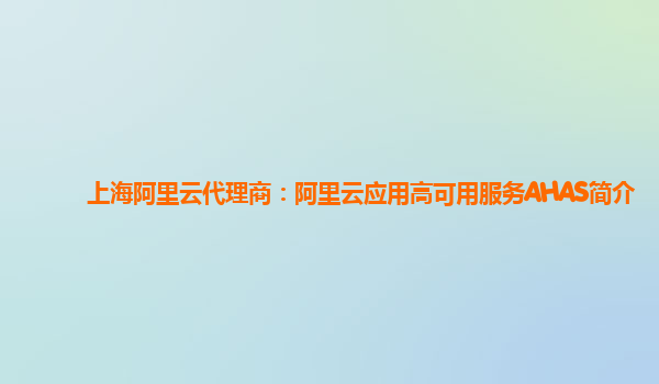 上海阿里云代理商：阿里云应用高可用服务AHAS简介