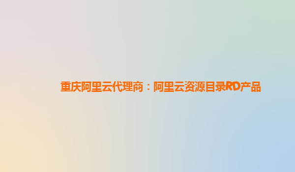 重庆阿里云代理商：阿里云资源目录RD产品
