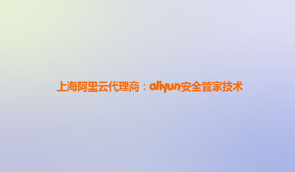 上海阿里云代理商：aliyun安全管家技术