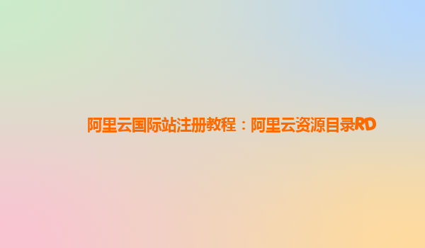 阿里云国际站注册教程：阿里云资源目录RD