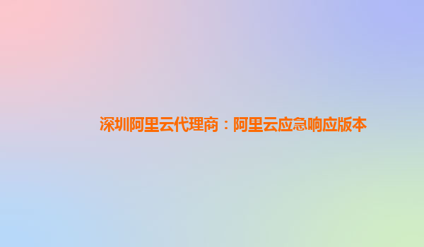 深圳阿里云代理商：阿里云应急响应版本