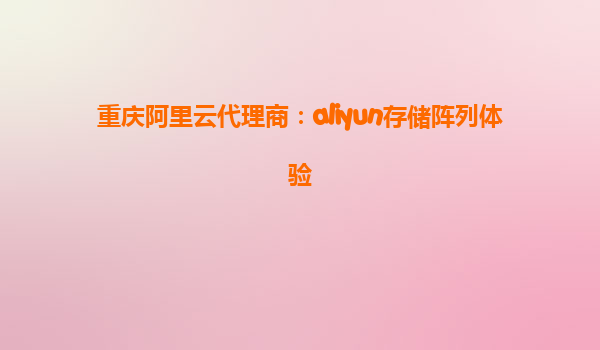 重庆阿里云代理商：aliyun存储阵列体验
