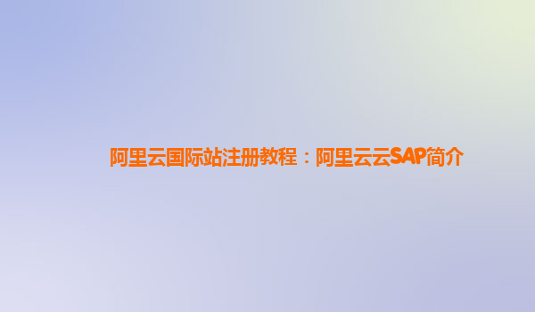 阿里云国际站注册教程：阿里云云SAP简介