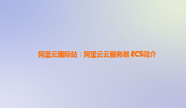 阿里云国际站：阿里云云服务器 ECS简介