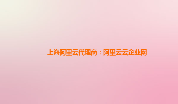 上海阿里云代理商：阿里云云企业网