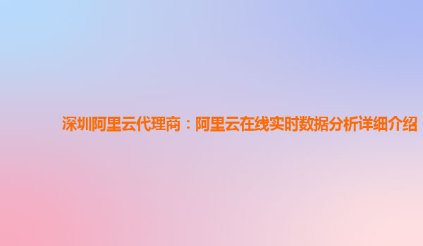 深圳阿里云代理商：阿里云在线实时数据分析详细介绍