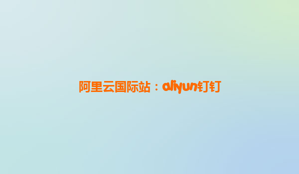 阿里云国际站：aliyun钉钉