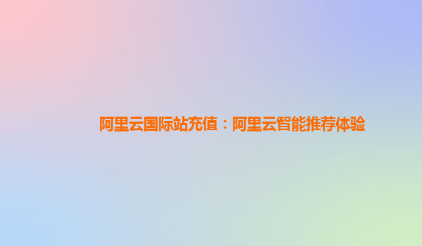 阿里云国际站充值：阿里云智能推荐体验