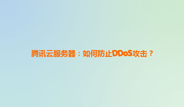腾讯云服务器：如何防止DDoS攻击？