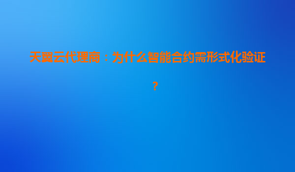 天翼云代理商：为什么智能合约需形式化验证？