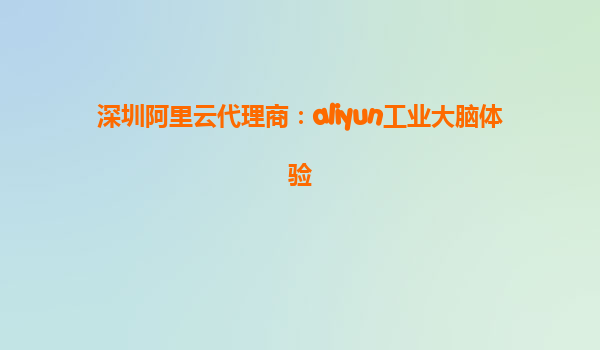 深圳阿里云代理商：aliyun工业大脑体验