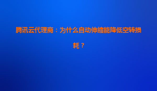 腾讯云代理商：为什么自动伸缩能降低空转损耗？