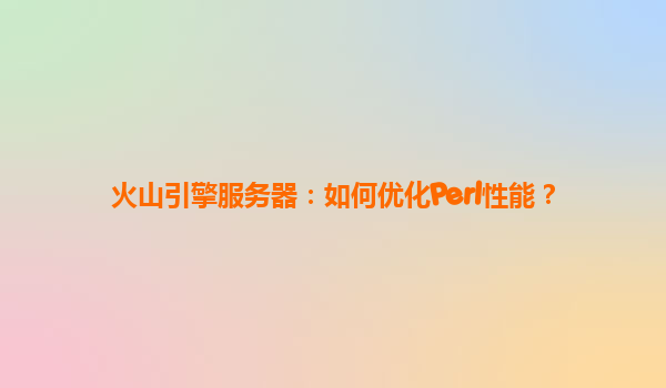 火山引擎服务器：如何优化Perl性能？