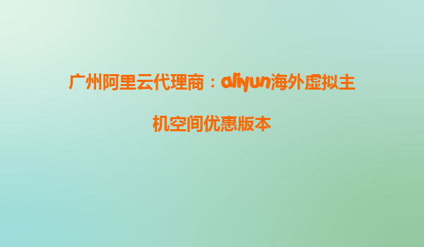 广州阿里云代理商：aliyun海外虚拟主机空间优惠版本