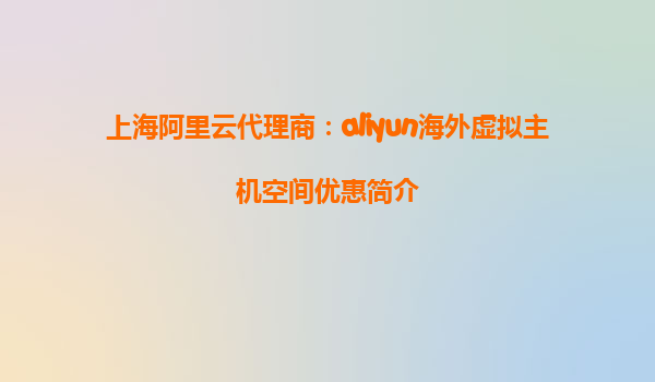 上海阿里云代理商：aliyun海外虚拟主机空间优惠简介