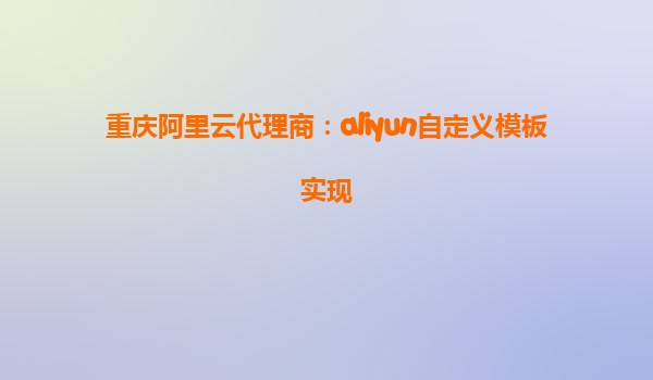 重庆阿里云代理商：aliyun自定义模板实现