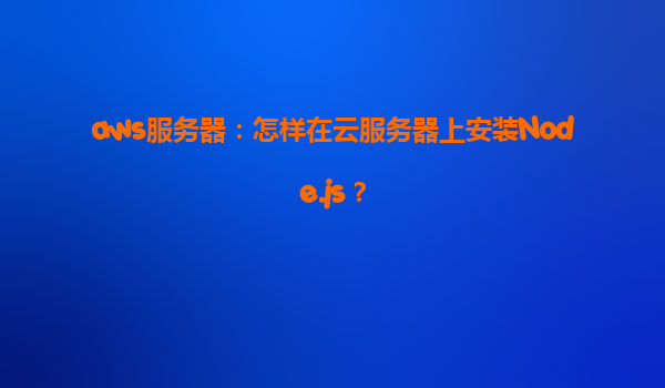 aws服务器：怎样在云服务器上安装Node.js？