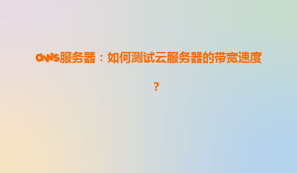 aws服务器：如何测试云服务器的带宽速度？