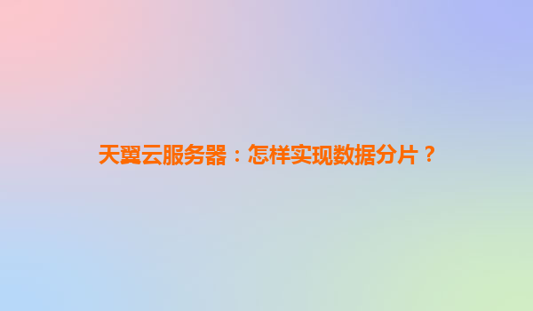 天翼云服务器：怎样实现数据分片？