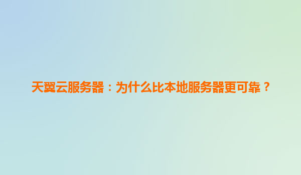 天翼云服务器：为什么比本地服务器更可靠？
