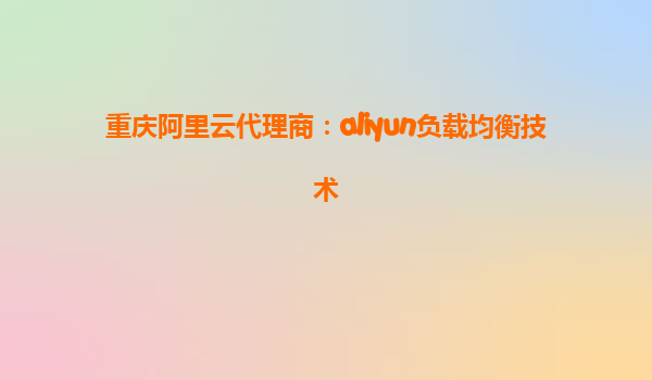 重庆阿里云代理商：aliyun负载均衡技术