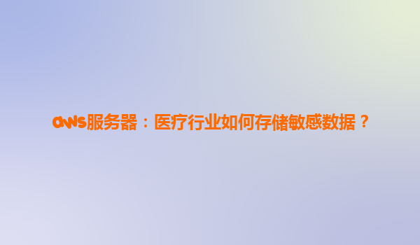 aws服务器：医疗行业如何存储敏感数据？